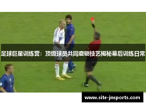 足球巨星训练营：顶级球员共同磨砺技艺揭秘幕后训练日常