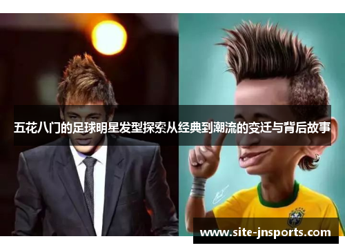五花八门的足球明星发型探索从经典到潮流的变迁与背后故事