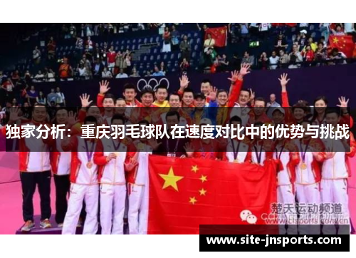 独家分析：重庆羽毛球队在速度对比中的优势与挑战
