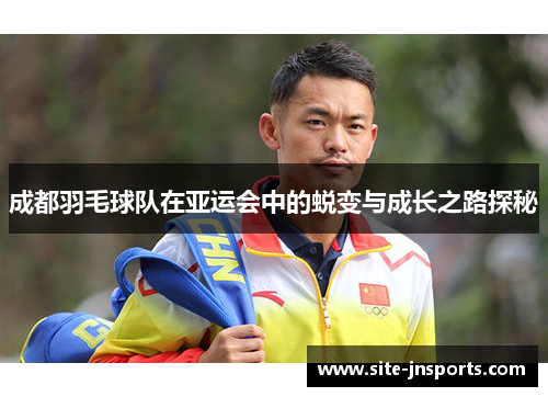 成都羽毛球队在亚运会中的蜕变与成长之路探秘