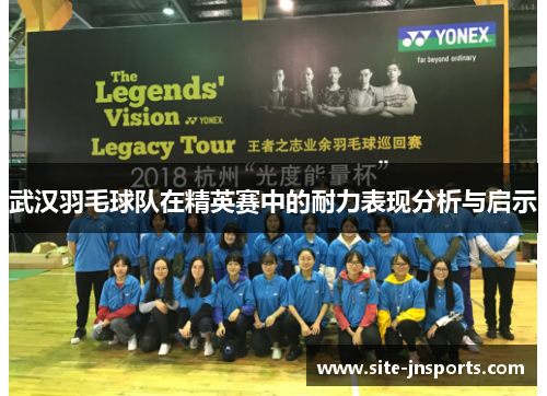 武汉羽毛球队在精英赛中的耐力表现分析与启示