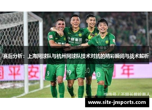 赛后分析：上海网球队与杭州网球队技术对抗的精彩瞬间与战术解析