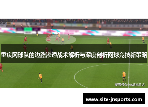 重庆网球队的边路渗透战术解析与深度剖析网球竞技新策略