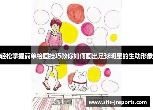 轻松掌握简单绘画技巧教你如何画出足球明星的生动形象
