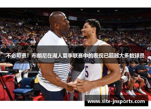 不必苛责！布朗尼在湖人夏季联赛中的表现已超越大多数球员
