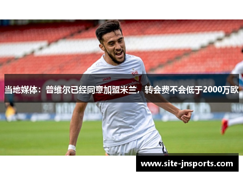 当地媒体：普维尔已经同意加盟米兰，转会费不会低于2000万欧