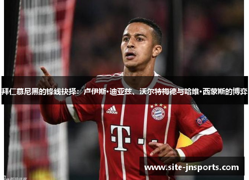 拜仁慕尼黑的锋线抉择：卢伊斯·迪亚兹、沃尔特梅德与哈维·西蒙斯的博弈