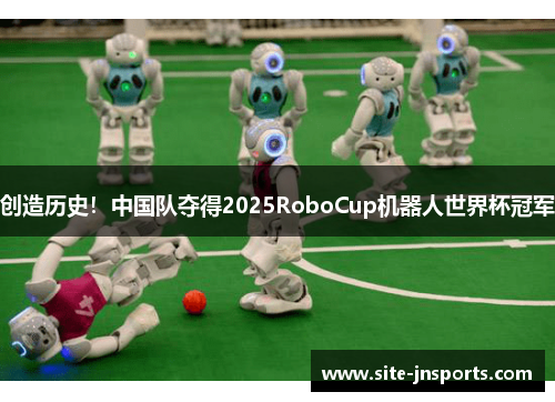 创造历史！中国队夺得2025RoboCup机器人世界杯冠军
