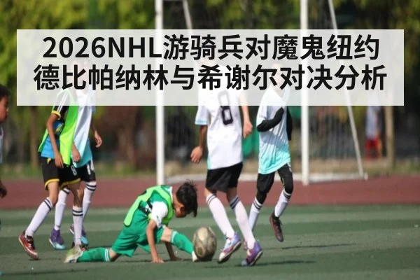 2026NHL游骑兵对魔鬼纽约德比帕纳林与希谢尔对决分析
