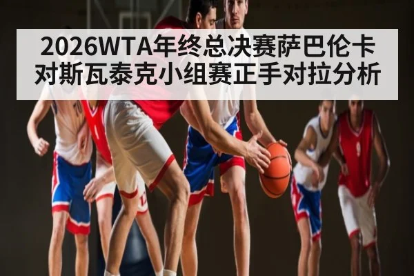 2026WTA年终总决赛萨巴伦卡对斯瓦泰克小组赛正手对拉分析